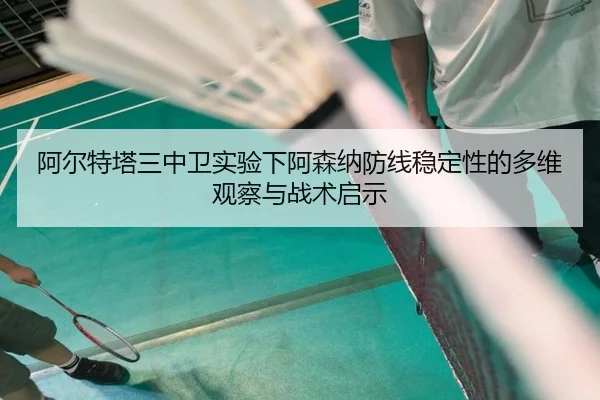阿尔特塔三中卫实验下阿森纳防线稳定性的多维观察与战术启示