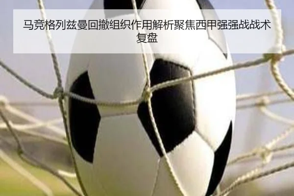 马竞格列兹曼回撤组织作用解析聚焦西甲强强战战术复盘