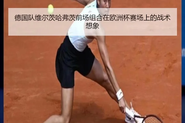 德国队维尔茨哈弗茨前场组合在欧洲杯赛场上的战术想象