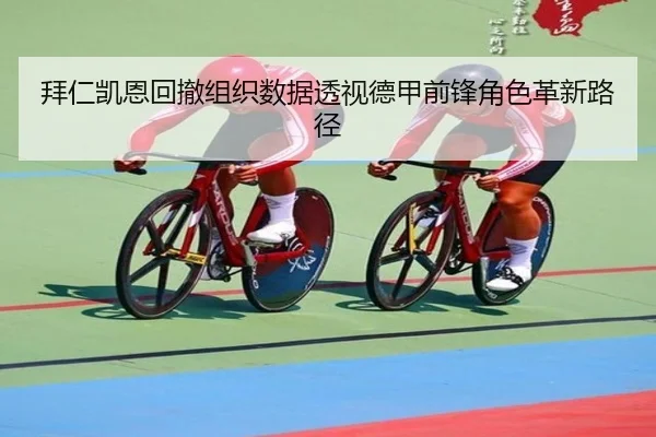 拜仁凯恩回撤组织数据透视德甲前锋角色革新路径