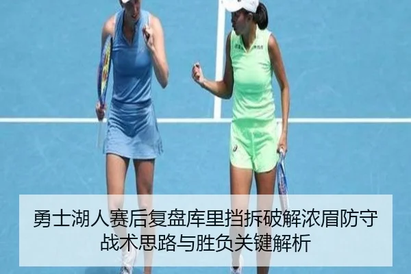勇士湖人赛后复盘库里挡拆破解浓眉防守战术思路与胜负关键解析