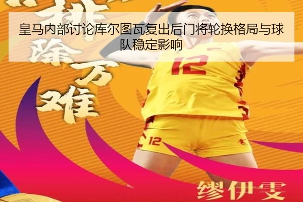 皇马内部讨论库尔图瓦复出后门将轮换格局与球队稳定影响