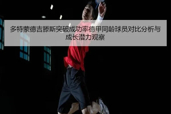 多特蒙德吉滕斯突破成功率德甲同龄球员对比分析与成长潜力观察